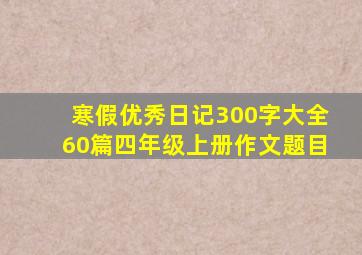 寒假优秀日记300字大全60篇四年级上册作文题目