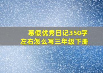 寒假优秀日记350字左右怎么写三年级下册