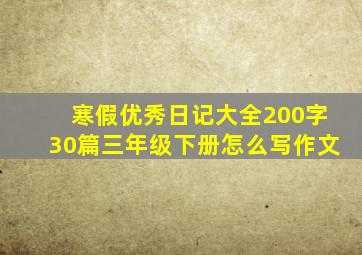 寒假优秀日记大全200字30篇三年级下册怎么写作文