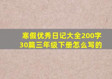 寒假优秀日记大全200字30篇三年级下册怎么写的