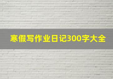 寒假写作业日记300字大全