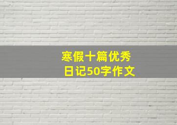 寒假十篇优秀日记50字作文