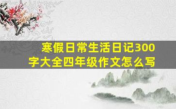 寒假日常生活日记300字大全四年级作文怎么写