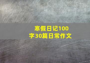 寒假日记100字30篇日常作文