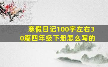 寒假日记100字左右30篇四年级下册怎么写的