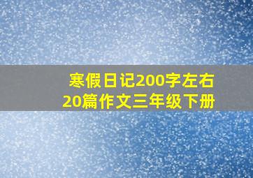 寒假日记200字左右20篇作文三年级下册