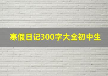 寒假日记300字大全初中生