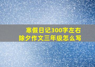 寒假日记300字左右除夕作文三年级怎么写