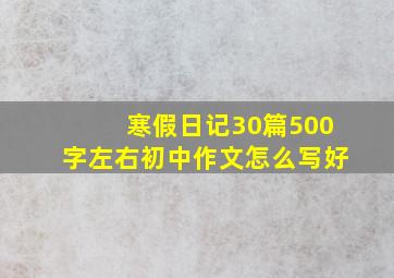 寒假日记30篇500字左右初中作文怎么写好