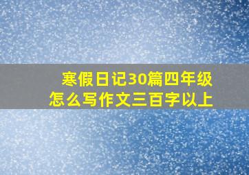 寒假日记30篇四年级怎么写作文三百字以上