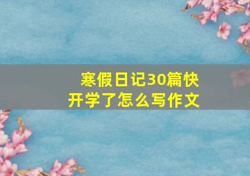 寒假日记30篇快开学了怎么写作文