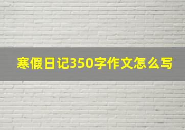 寒假日记350字作文怎么写