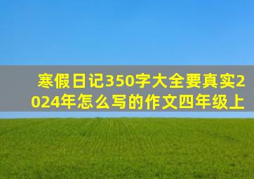 寒假日记350字大全要真实2024年怎么写的作文四年级上