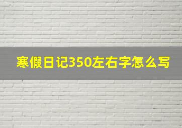 寒假日记350左右字怎么写