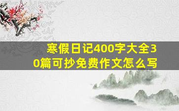 寒假日记400字大全30篇可抄免费作文怎么写