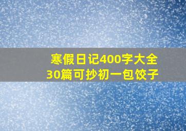 寒假日记400字大全30篇可抄初一包饺子