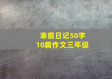 寒假日记50字10篇作文三年级