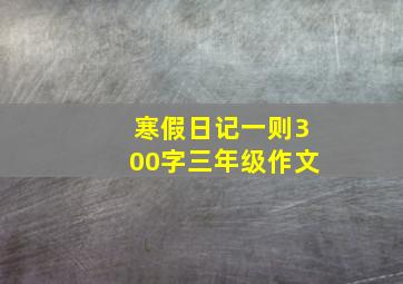 寒假日记一则300字三年级作文