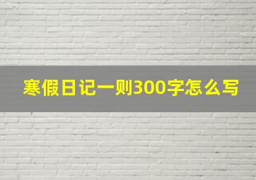 寒假日记一则300字怎么写