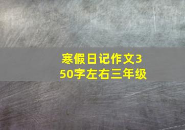 寒假日记作文350字左右三年级