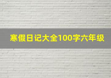 寒假日记大全100字六年级