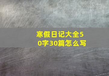 寒假日记大全50字30篇怎么写