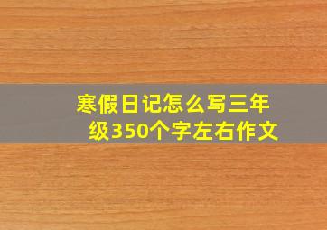 寒假日记怎么写三年级350个字左右作文