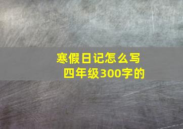 寒假日记怎么写四年级300字的