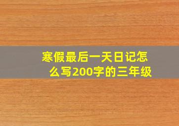 寒假最后一天日记怎么写200字的三年级