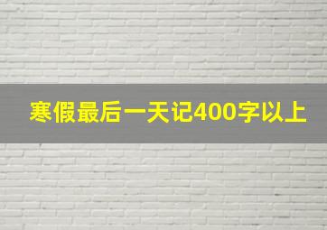 寒假最后一天记400字以上