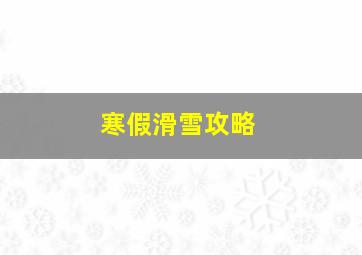 寒假滑雪攻略