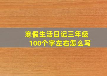 寒假生活日记三年级100个字左右怎么写