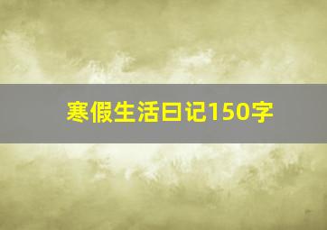 寒假生活曰记150字