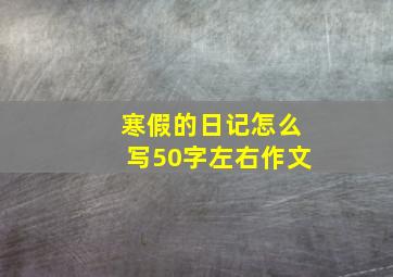 寒假的日记怎么写50字左右作文