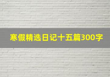 寒假精选日记十五篇300字