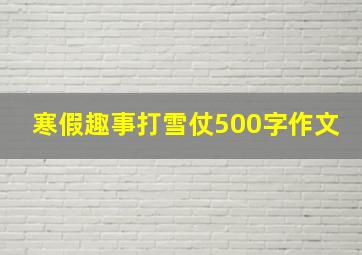 寒假趣事打雪仗500字作文