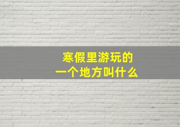 寒假里游玩的一个地方叫什么