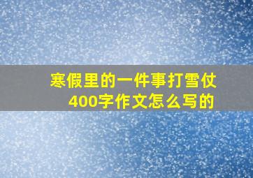 寒假里的一件事打雪仗400字作文怎么写的