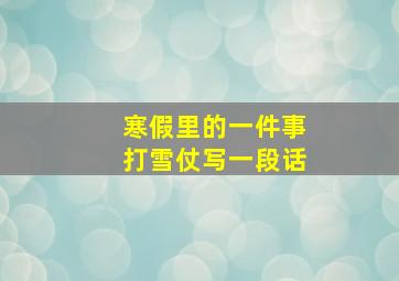 寒假里的一件事打雪仗写一段话