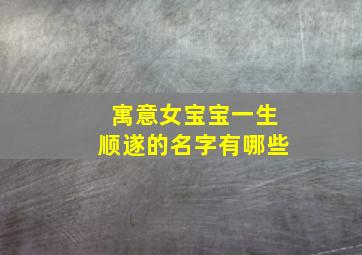 寓意女宝宝一生顺遂的名字有哪些