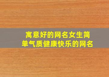 寓意好的网名女生简单气质健康快乐的网名