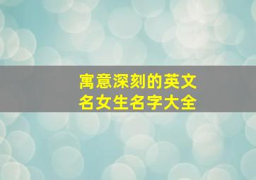 寓意深刻的英文名女生名字大全