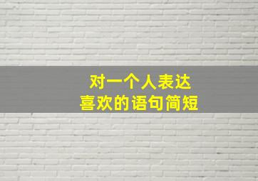 对一个人表达喜欢的语句简短