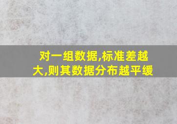 对一组数据,标准差越大,则其数据分布越平缓