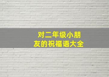 对二年级小朋友的祝福语大全