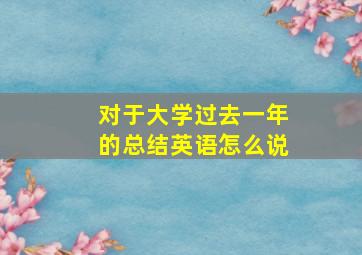 对于大学过去一年的总结英语怎么说