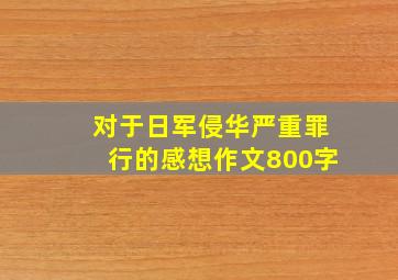 对于日军侵华严重罪行的感想作文800字