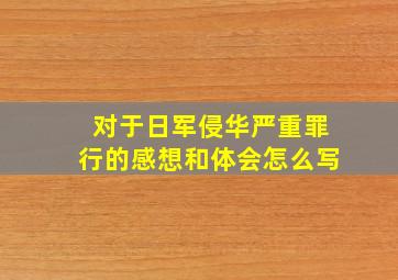 对于日军侵华严重罪行的感想和体会怎么写