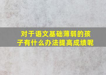 对于语文基础薄弱的孩子有什么办法提高成绩呢