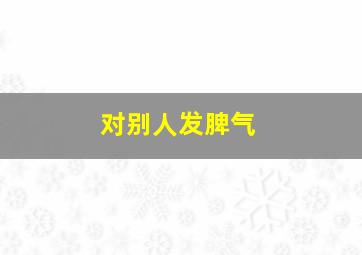 对别人发脾气